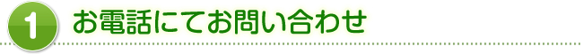 1,お電話にてお問い合わせ