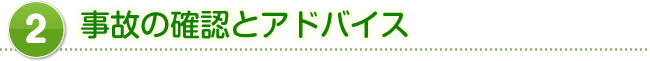 2,事故の確認とアドバイス